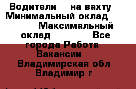 Водители BC на вахту. › Минимальный оклад ­ 60 000 › Максимальный оклад ­ 99 000 - Все города Работа » Вакансии   . Владимирская обл.,Владимир г.